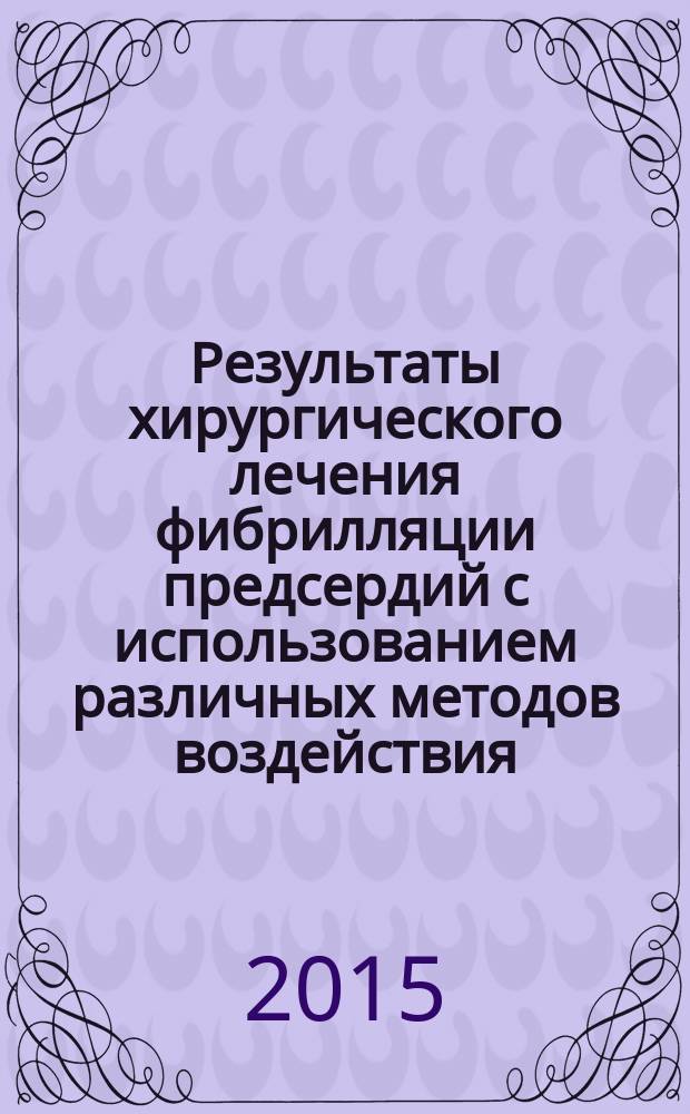 Результаты хирургического лечения фибрилляции предсердий с использованием различных методов воздействия : автореферат диссертации на соискание ученой степени кандидата медицинских наук : специальность 14.01.26 <сердечно-сосудистая хирургия>
