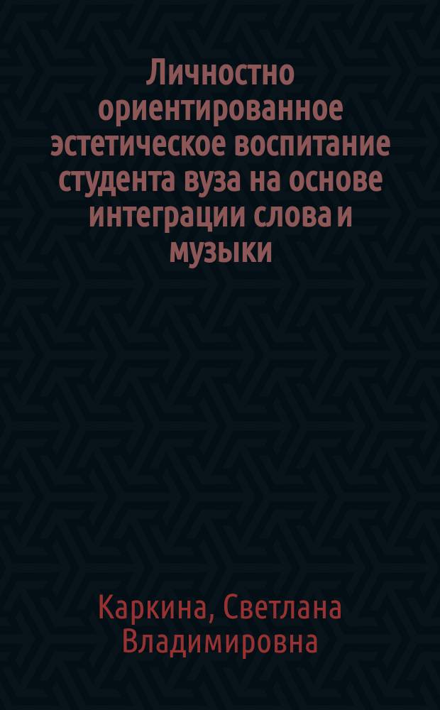 Личностно ориентированное эстетическое воспитание студента вуза на основе интеграции слова и музыки : автореферат диссертации на соискание ученой степени кандидата педагогических наук : специальность 13.00.01 <Общая педагогика, история педагогики и образования>