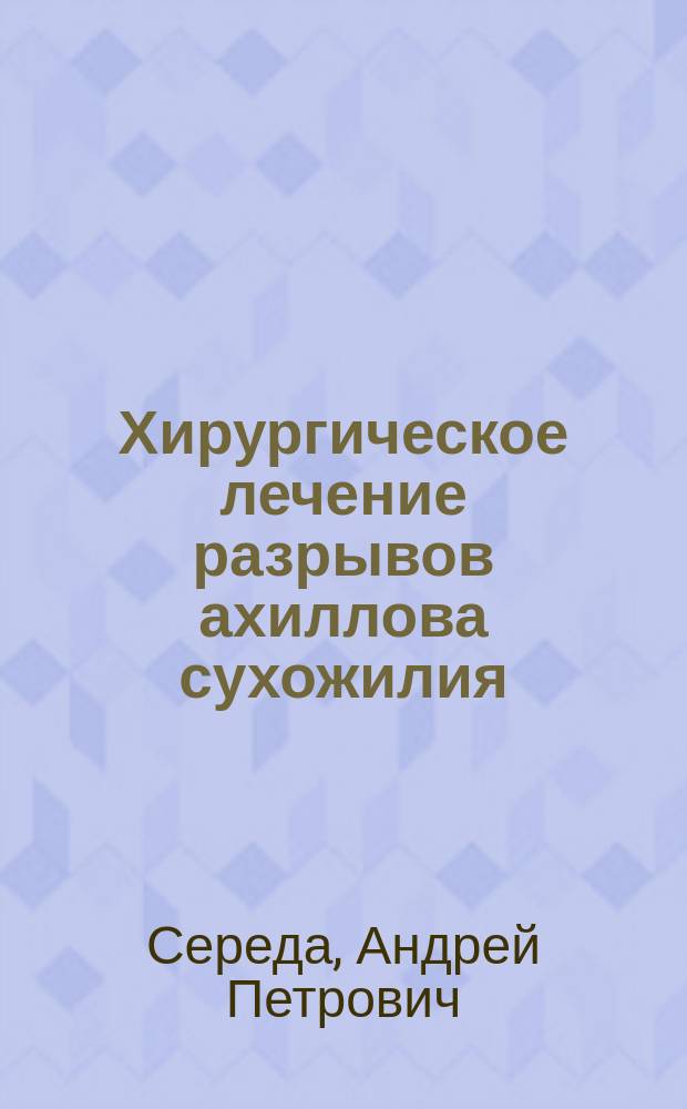 Хирургическое лечение разрывов ахиллова сухожилия : автореферат диссертации на соискание ученой степени доктора медицинских наук : специальность 14.01.15 <Травматология и ортопедия>