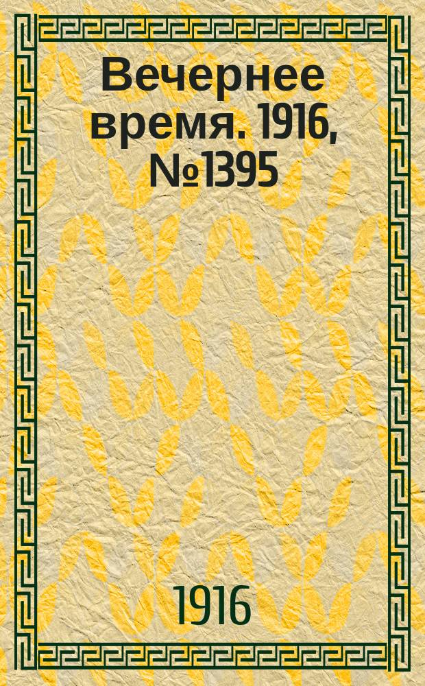 Вечернее время. 1916, № 1395 (19 февр. (3 марта))