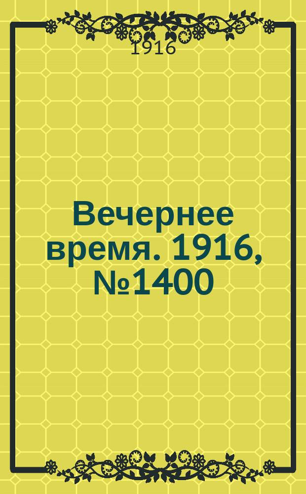 Вечернее время. 1916, № 1400 (24 февр. (8 марта))