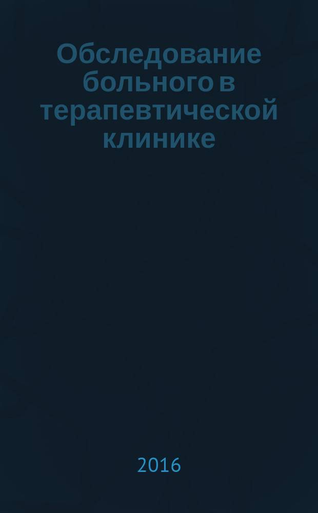 Обследование больного в терапевтической клинике : учебное пособие для студентов медицинских вузов