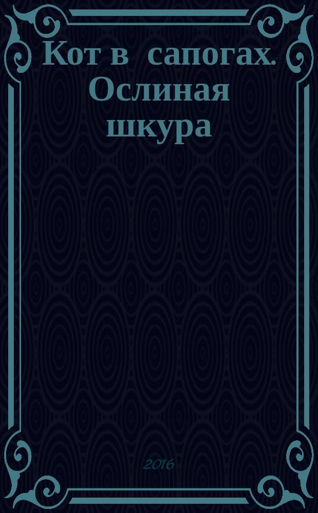 Кот в сапогах. Ослиная шкура : сборник малоизвестных вариантов популярных сказок : перевод с итальянского, французского, немецкого