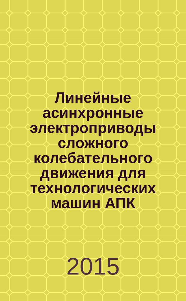 Линейные асинхронные электроприводы сложного колебательного движения для технологических машин АПК : учебное пособие