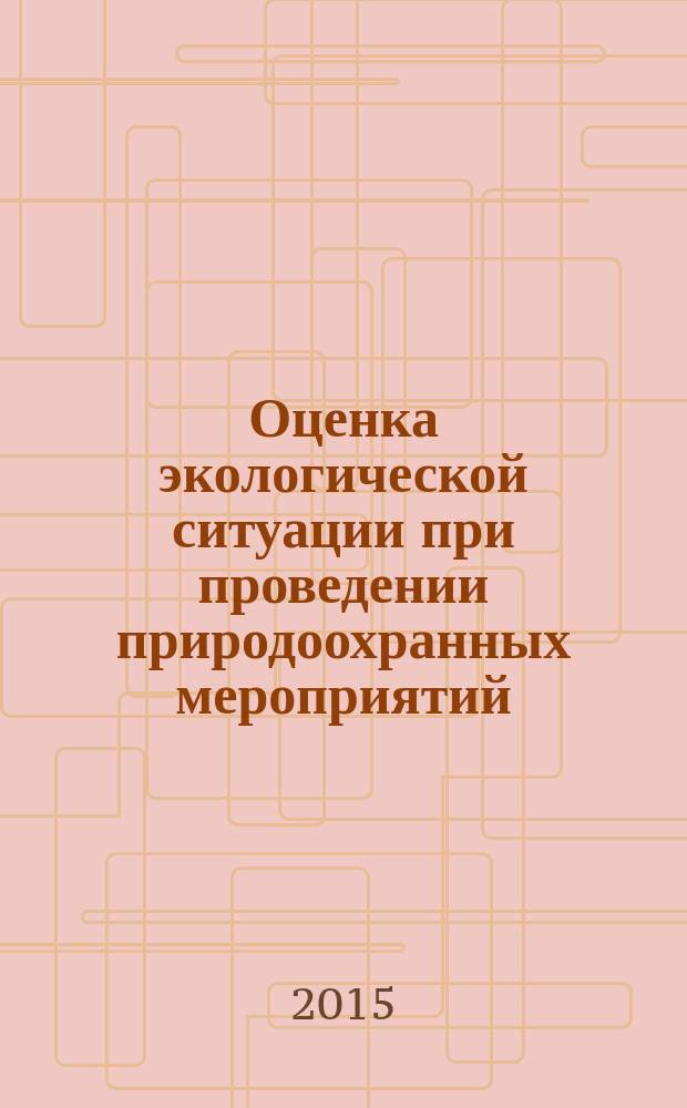 Оценка экологической ситуации при проведении природоохранных мероприятий : методические указания к практическим занятиям