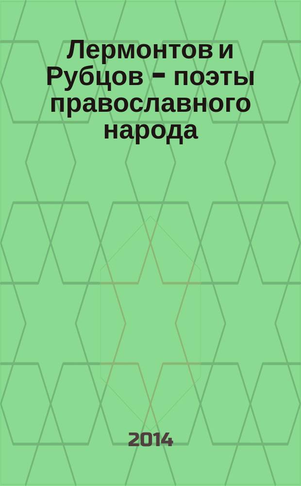 Лермонтов и Рубцов - поэты православного народа : русским офицерам и всему русскому воинству посвящается