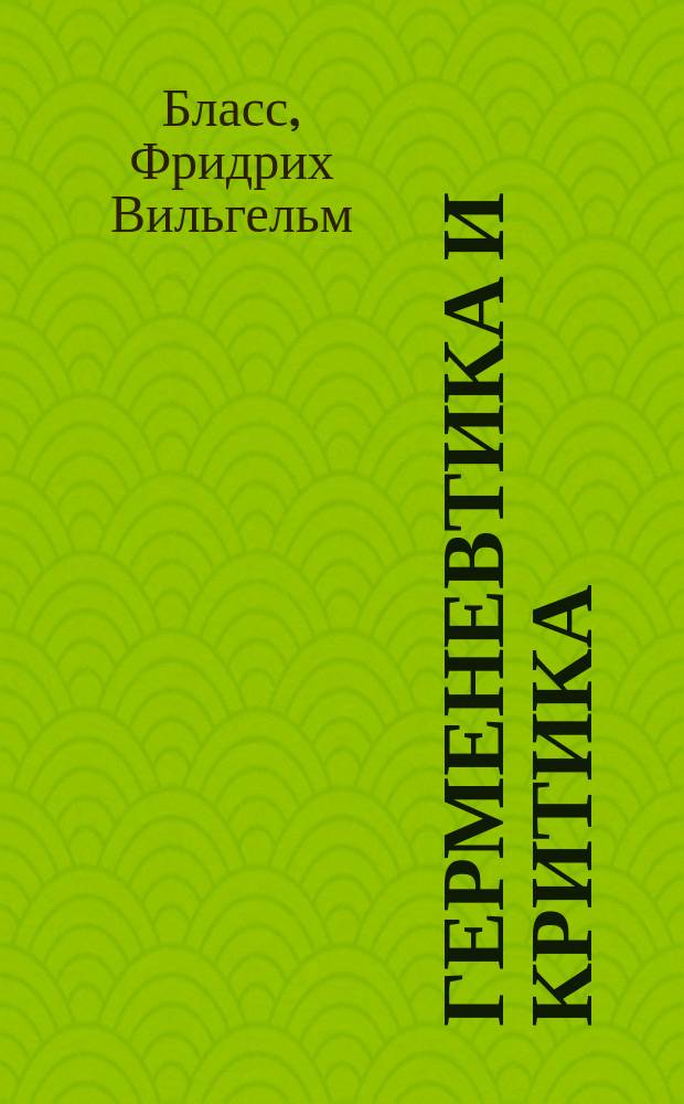 Герменевтика и критика : искусство понимания произведений классической древности и их литературная оценка