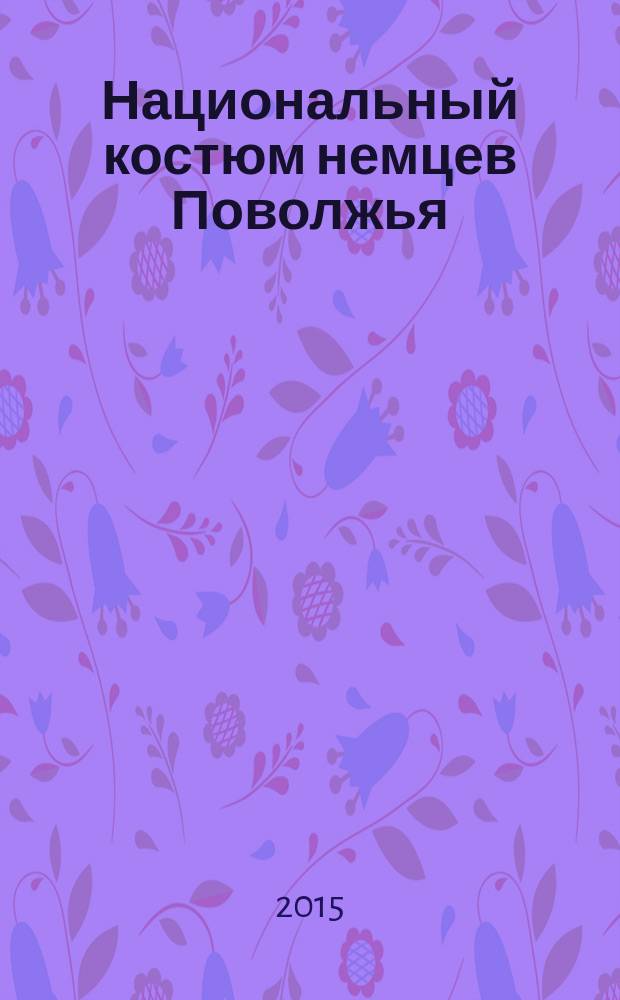 Национальный костюм немцев Поволжья (конец XVIII - начало XX века) : пособие с методическими рекомендациями