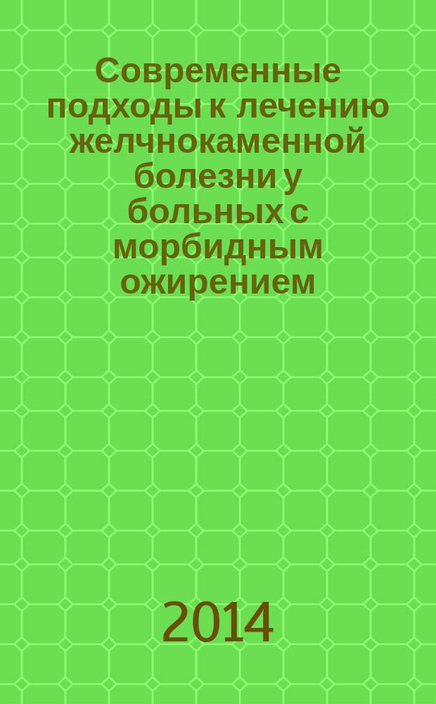 Современные подходы к лечению желчнокаменной болезни у больных с морбидным ожирением : автореферат диссертации на соискание ученой степени доктора медицинских наук : специальность 14.01.17 <Хирургия> : специальность 14.01.04 <Внутренние болезни>