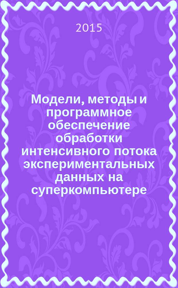 Модели, методы и программное обеспечение обработки интенсивного потока экспериментальных данных на суперкомпьютере : автореферат диссертации на соискание ученой степени кандидата технических наук : специальность 05.13.11 <Математическое и программное обеспеч. вычислит. машин, комплексов и комп. сетей>