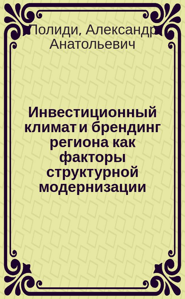 Инвестиционный климат и брендинг региона как факторы структурной модернизации : монография