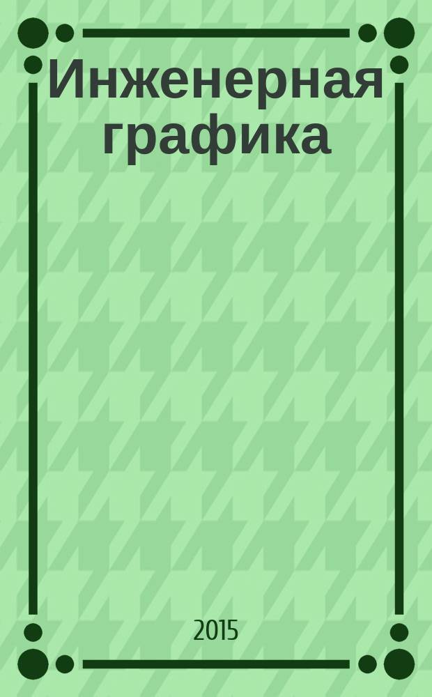 Инженерная графика : учебное пособие для студентов технических направлений подготовки