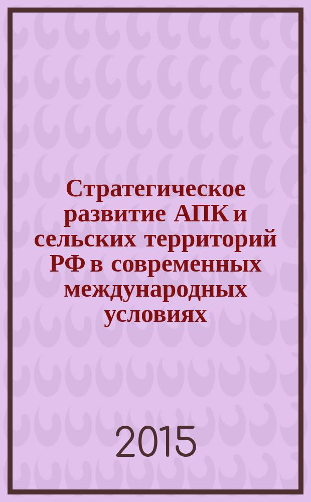 Стратегическое развитие АПК и сельских территорий РФ в современных международных условиях : материалы международной научно-практической конференции, посвященной 70-летию Победы в Великой Отечественной войне 1941-1945 гг., 03-05 февраля 2015 года. г. Волгоград
