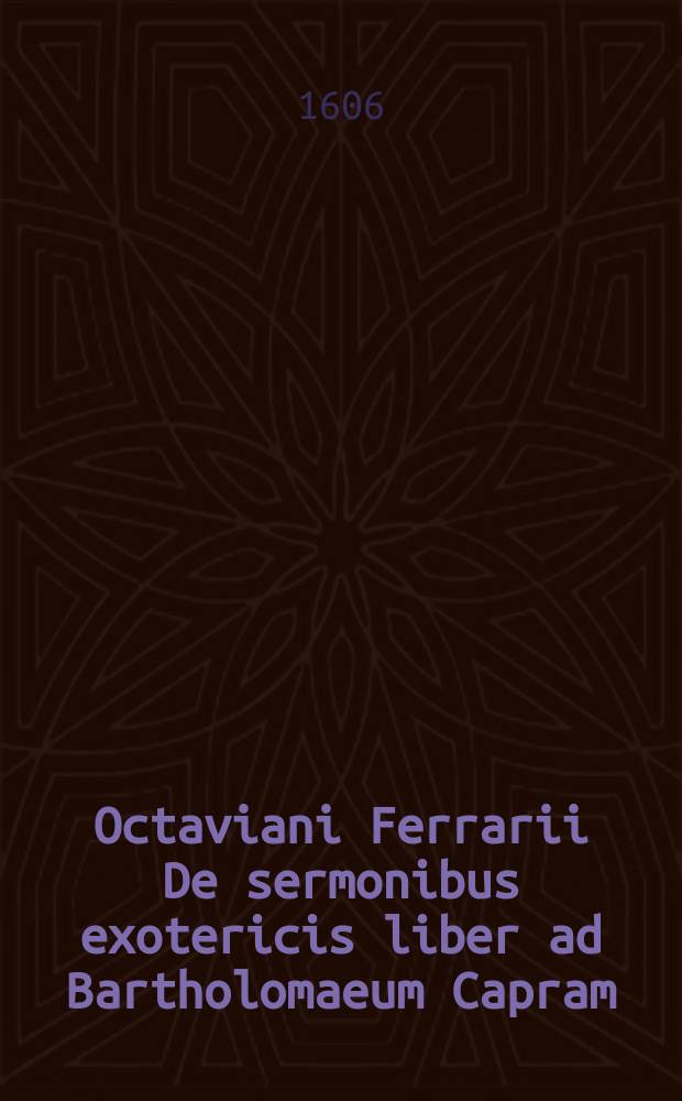 Octaviani Ferrarii De sermonibus exotericis liber ad Bartholomaeum Capram // Aristotelis de rerum principiis libri IIII. antehac in epitomam contracti, et beneficio analyseωs explicati.