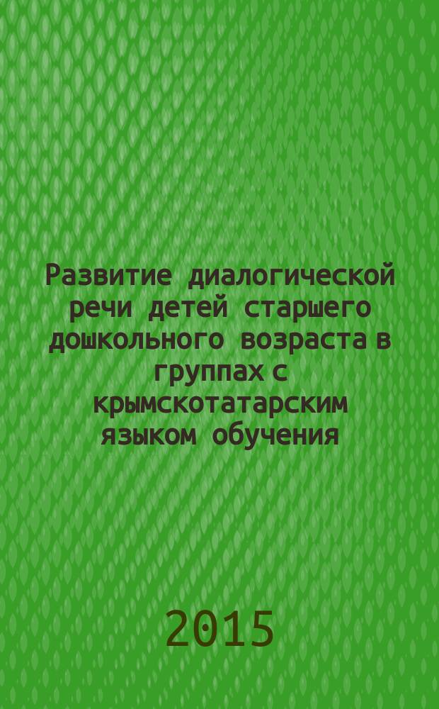 Развитие диалогической речи детей старшего дошкольного возраста в группах с крымскотатарским языком обучения : учебное пособие