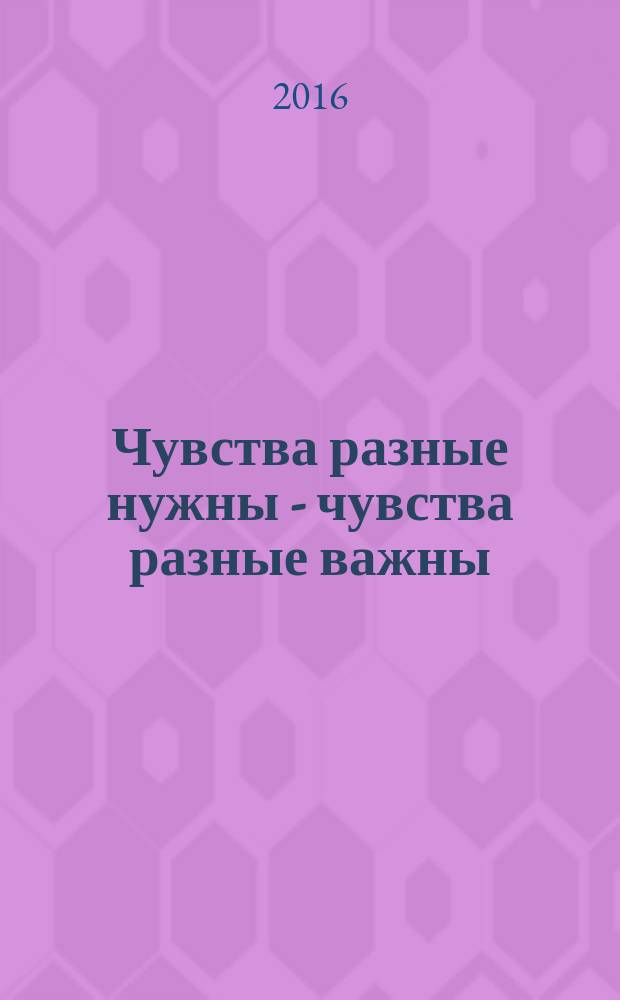 Чувства разные нужны - чувства разные важны : книга для чтения взрослыми детям