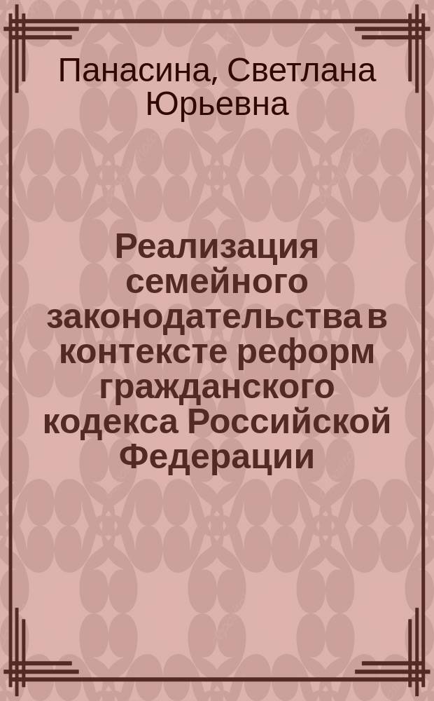 Реализация семейного законодательства в контексте реформ гражданского кодекса Российской Федерации : монография