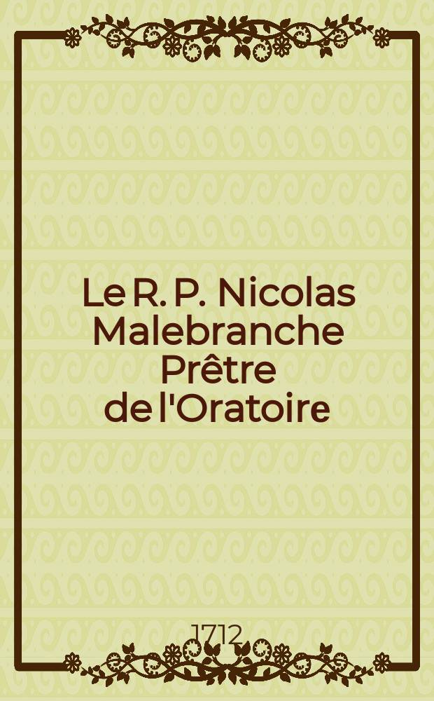 Le R. P. Nicolas Malebranche Prêtre de l'Oratoirе : Malebranche detruit par ses raisonnements Tous les faux prejugez de l'enfance et des Sens ... : эстамп