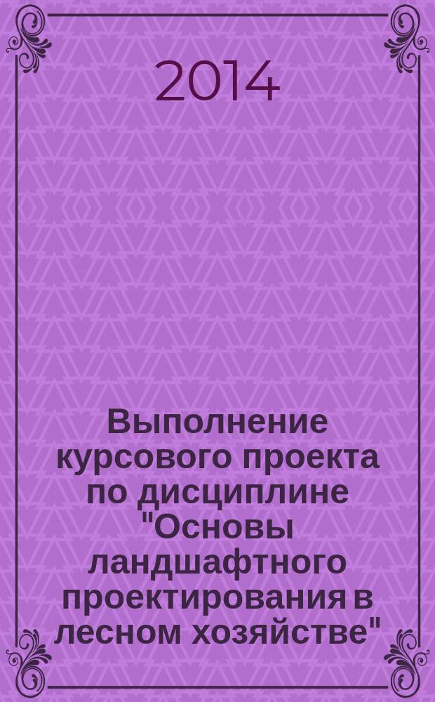 Выполнение курсового проекта по дисциплине "Основы ландшафтного проектирования в лесном хозяйстве" : методические указания