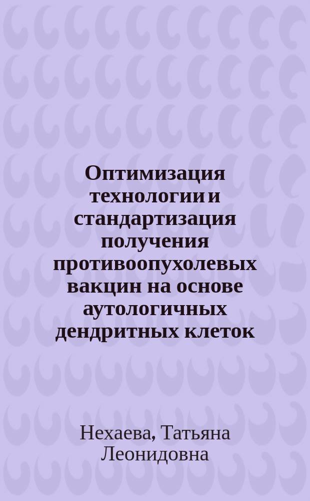 Оптимизация технологии и стандартизация получения противоопухолевых вакцин на основе аутологичных дендритных клеток : автореферат диссертации на соискание ученой степени кандидата медицинских наук : специальность 14.01.12 <Онкология> ; специальность 14.03.09 <Клиническая иммунология, аллергология>