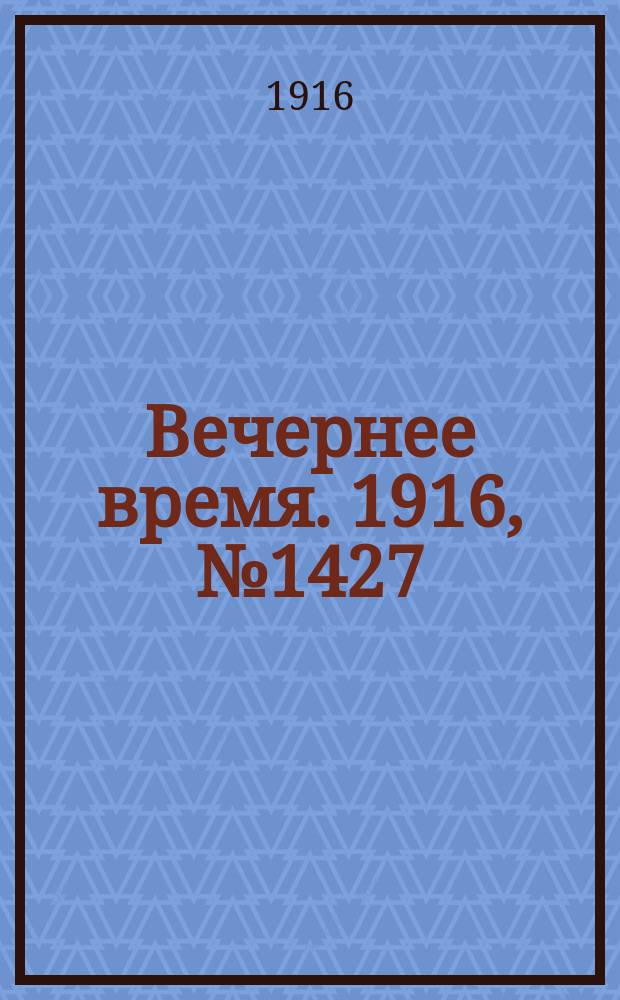Вечернее время. 1916, № 1427 (22 марта (4 апр.))