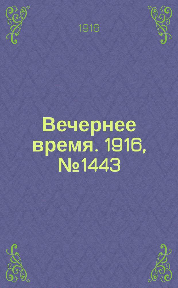 Вечернее время. 1916, № 1443 (7 (20) апр.)