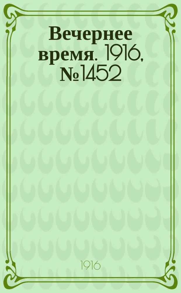 Вечернее время. 1916, № 1452 (18 апр. (1 мая))