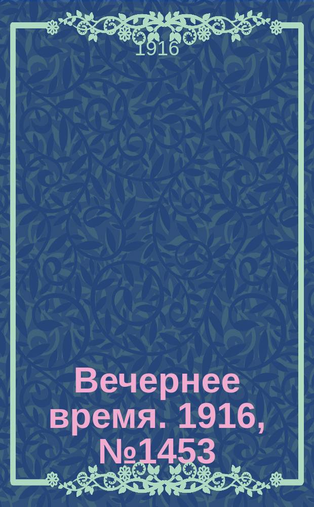 Вечернее время. 1916, № 1453 (19 апр. (2 мая))