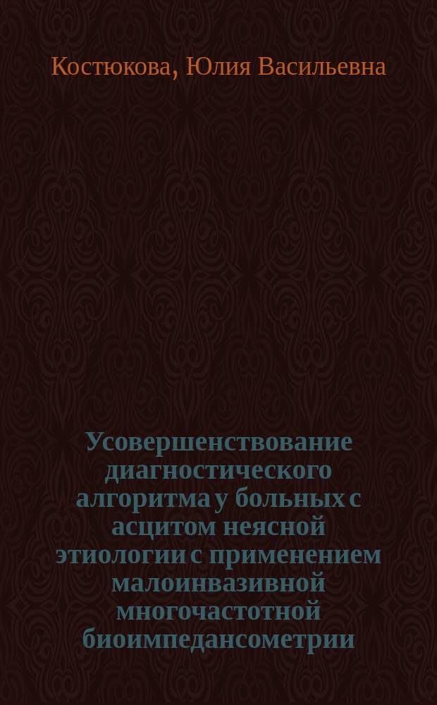 Усовершенствование диагностического алгоритма у больных с асцитом неясной этиологии с применением малоинвазивной многочастотной биоимпедансометрии : автореферат диссертации на соискание ученой степени кандидата медицинских наук : специальность 14.01.04 <Внутренние болезни>