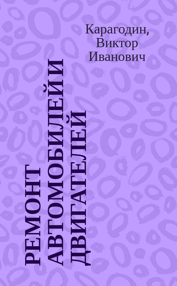 Ремонт автомобилей и двигателей : учебник : для использования в учебном процессе образовательных учреждений, реализующих программы СПО