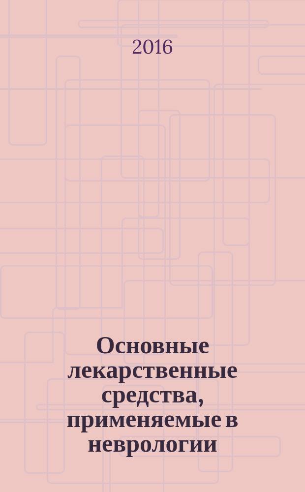 Основные лекарственные средства, применяемые в неврологии : справочник