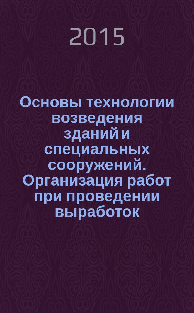 Основы технологии возведения зданий и специальных сооружений. Организация работ при проведении выработок : методические указания по выполнению расчетно-графического задания для студентов специальности 08.05.01