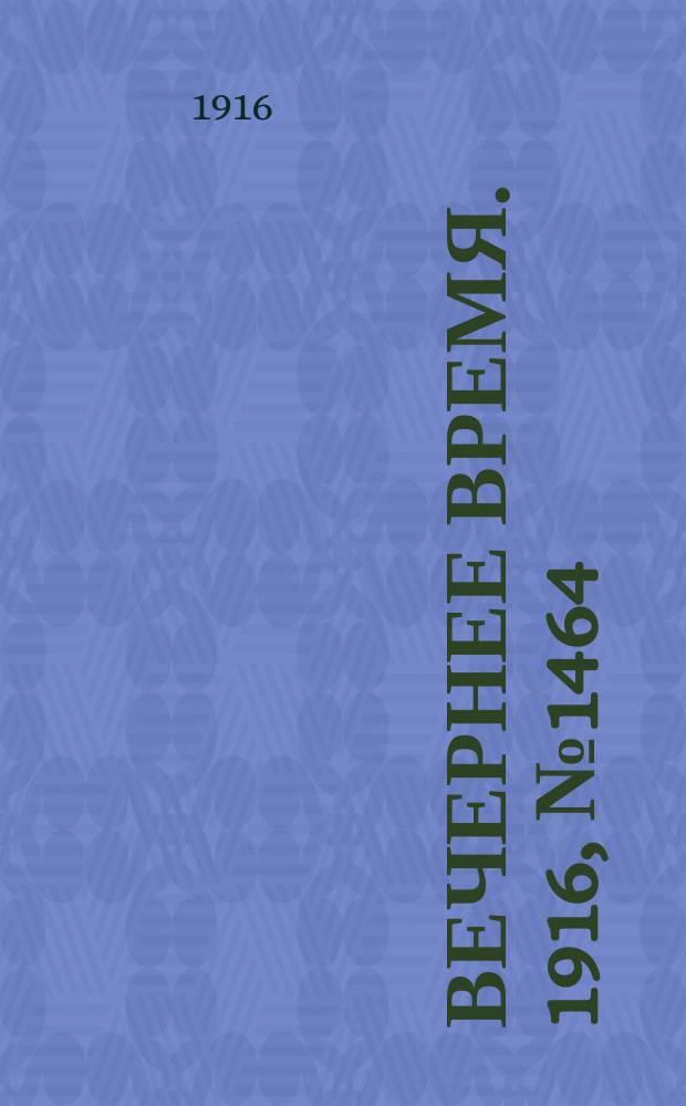 Вечернее время. 1916, № 1464 (30 апр. (13 мая))