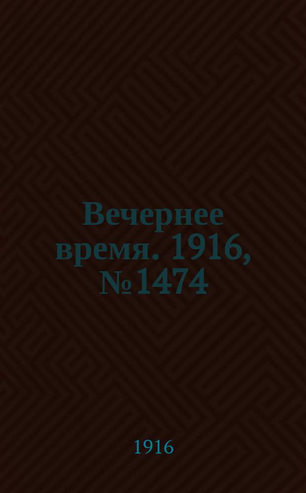 Вечернее время. 1916, № 1474 (10 (23) мая)
