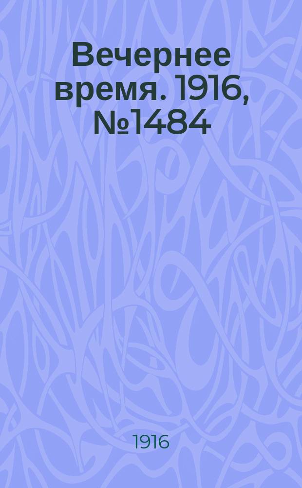 Вечернее время. 1916, № 1484 (20 мая (2 июня))