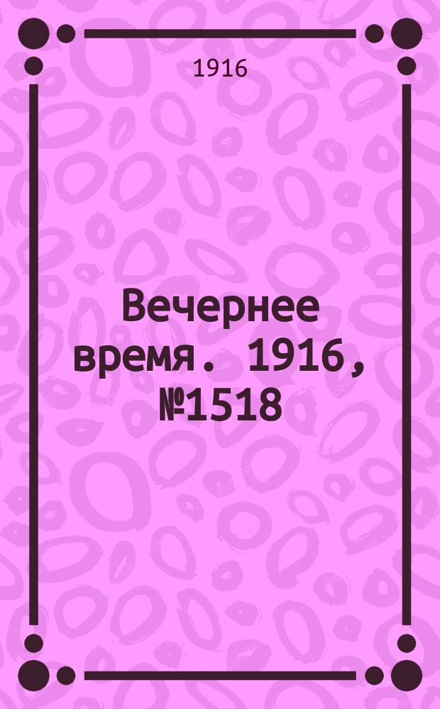 Вечернее время. 1916, № 1518 (23 июня (6 июля))