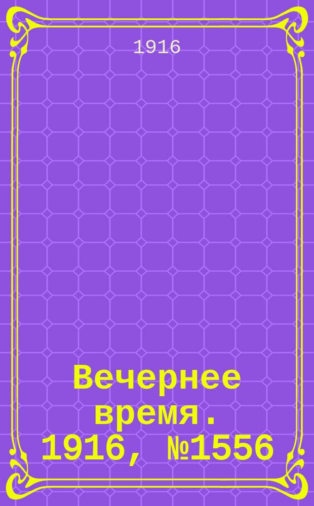 Вечернее время. 1916, № 1556 (31 июля (13 авг.))