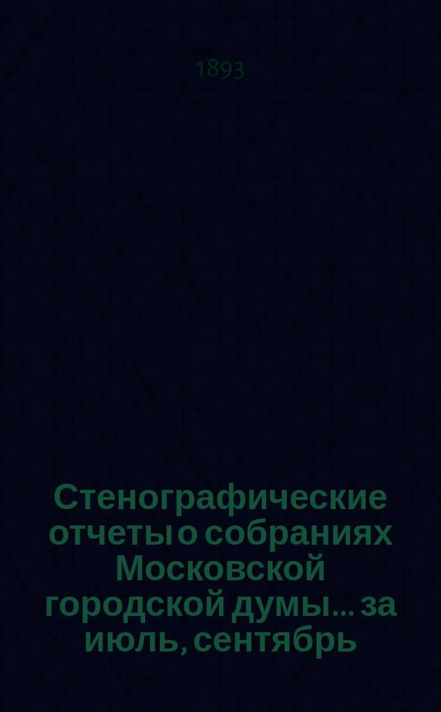 Стенографические отчеты о собраниях Московской городской думы... ... за июль, сентябрь, октябрь, ноябрь и декабрь 1892 года