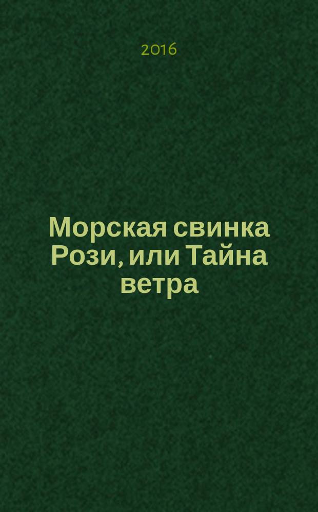 Морская свинка Рози, или Тайна ветра : повесть : для младшего школьного возраста
