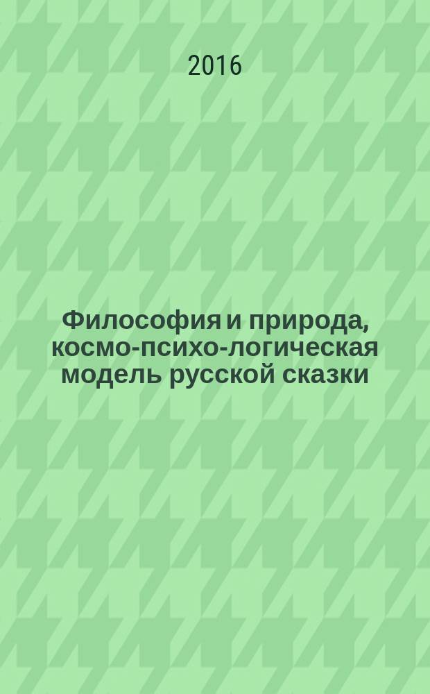 Философия и природа, космо-психо-логическая модель русской сказки : [в 3 кн. Кн. 2 : Теория истины в сказке, сказочное понятие и абстракция, психология и педагогика сказки