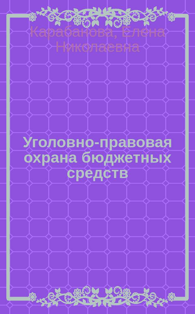 Уголовно-правовая охрана бюджетных средств : монография
