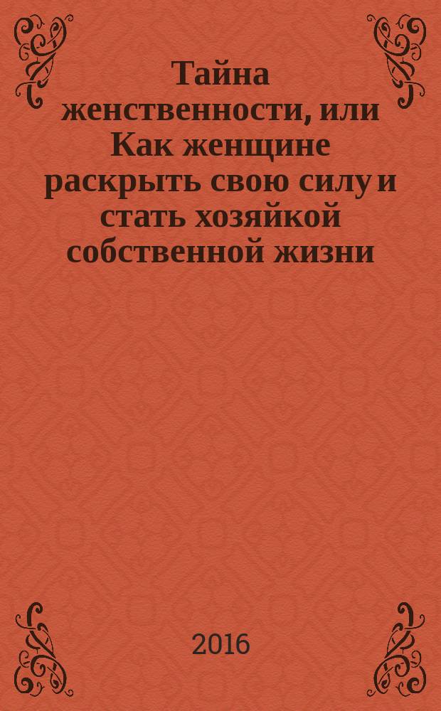 Тайна женственности, или Как женщине раскрыть свою силу и стать хозяйкой собственной жизни