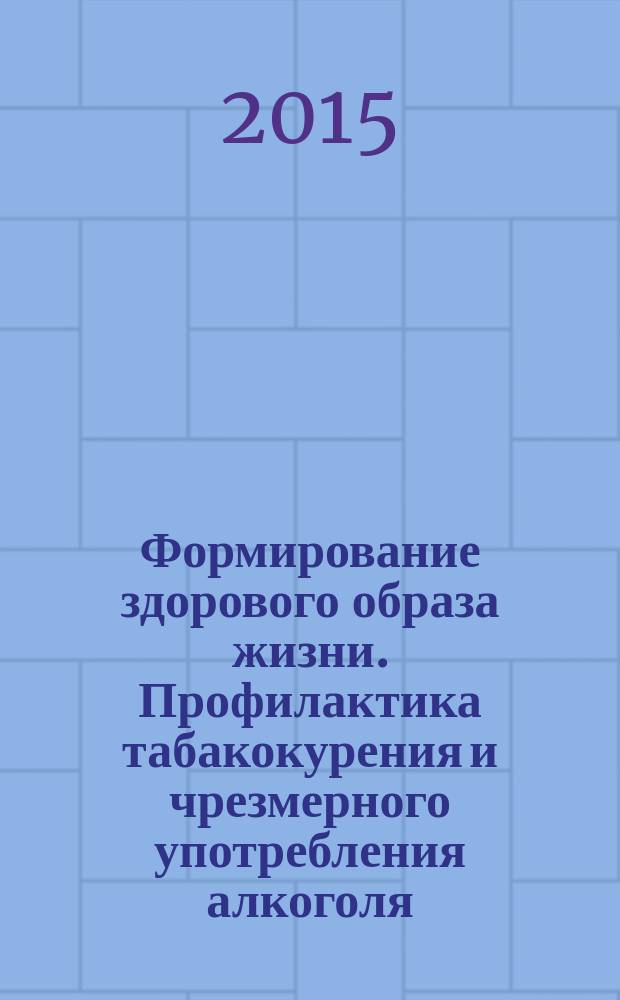 Формирование здорового образа жизни. Профилактика табакокурения и чрезмерного употребления алкоголя : учебно-методическое пособие по общественному здоровью и здравоохранению для студентов лечебного, педиатрического и медико-профилактического факультетов