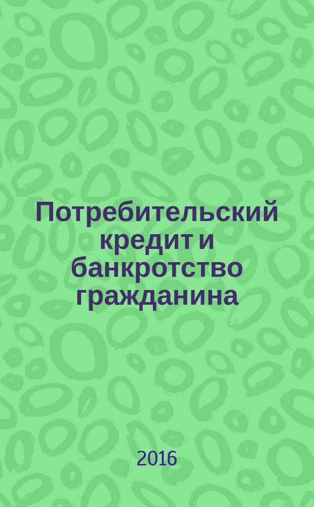 Потребительский кредит и банкротство гражданина : условия договора потребительского кредита, заключение договора потребительского кредита, право заемщика на отказ от получения потребительского кредита, разрешение споров