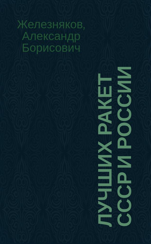 100 лучших ракет СССР и России : первая энциклопедия отечественной ракетной техники : от первых советских проектов до новейших российских разработок