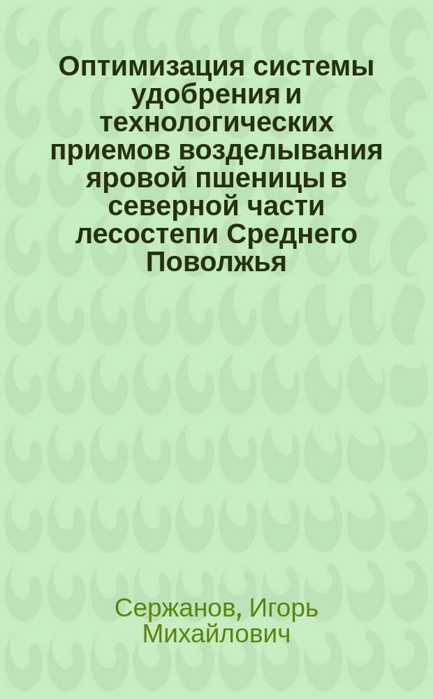 Оптимизация системы удобрения и технологических приемов возделывания яровой пшеницы в северной части лесостепи Среднего Поволжья : автореферат диссертации на соискание ученой степени доктора сельскохозяйственных наук : специальность 06.01.04 <Агрохимия> : специальность 06.01.01 <Общее земледелие>