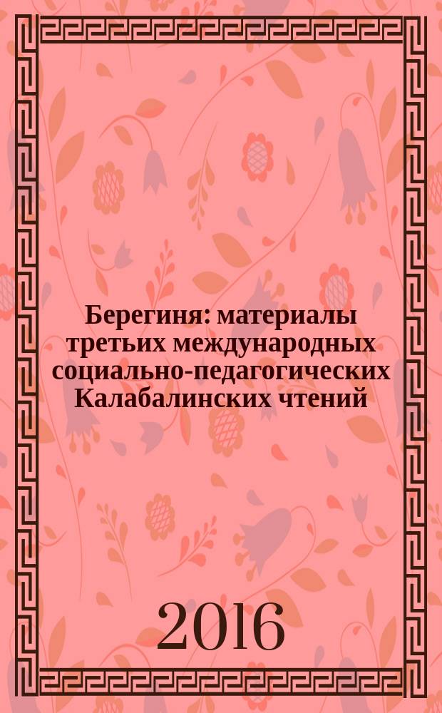 Берегиня : материалы третьих международных социально-педагогических Калабалинских чтений, посвященных Г. К. Калабалиной (Москва, 1 октября 2015 года) : сборник статей