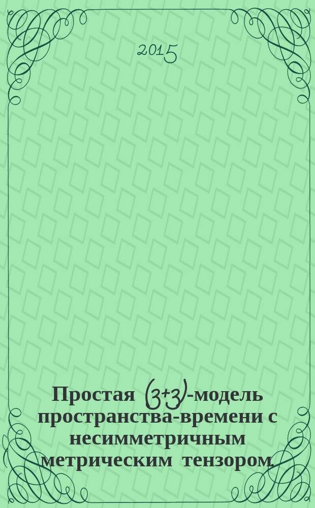 Простая (3+3)-модель пространства-времени с несимметричным метрическим тензором .