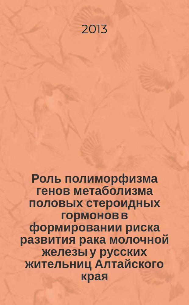 Роль полиморфизма генов метаболизма половых стероидных гормонов в формировании риска развития рака молочной железы у русских жительниц Алтайского края : автореферат диссертации на соискание ученой степени кандидата биологических наук : специальность 03.01.04 <Биохимия> : специальность 03.01.07 <Молекулярная генетика>