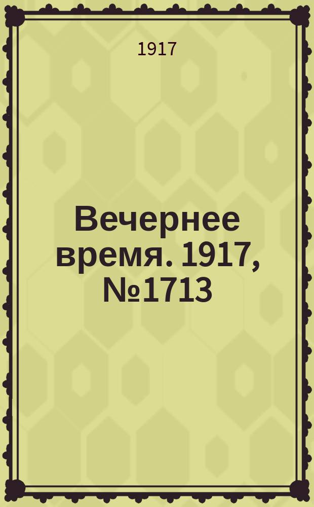 Вечернее время. 1917, № 1713 (6 (19) янв.)